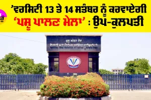 ’ਵਰਸਿਟੀ 13 ਤੇ 14 ਸਤੰਬਰ ਨੂੰ ਕਰਵਾਏਗੀ ‘ਪਸ਼ੂ ਪਾਲਣ ਮੇਲਾ’ : ਉਪ-ਕੁਲਪਤੀ