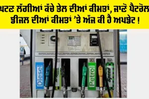 Petrol-Diesel Price Today : ਕੱਚੇ ਤੇਲ ਦੀਆਂ ਕੀਮਤਾਂ ’ਚ ਗਿਰਾਵਟ ਸ਼ੁਰੂ, ਜਾਣੋ ਅੱਜ ਪੈਟਰੋਲ-ਡੀਜ਼ਲ ਦੀਆਂ ਕੀਮਤਾਂ ’ਤੇ ਕੀ ਹੈ ਅਪਡੇਟ
