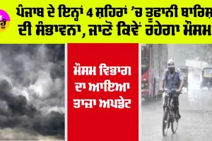 Punjab Weather Today: ਪੰਜਾਬ ਦੇ ਇਨ੍ਹਾਂ 4 ਸ਼ਹਿਰਾਂ ’ਚ ਤੂਫਾਨੀ ਬਾਰਿਸ਼ ਦੀ ਸੰਭਾਵਨਾ, ਜਾਣੋ ਕਿਵੇਂ ਰਹੇਗਾ ਮੌਸਮ