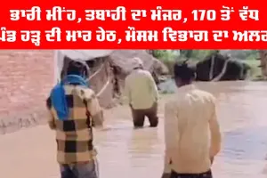 Weather Alert | ਭਾਰੀ ਮੀਂਹ, ਤਬਾਹੀ ਦਾ ਮੰਜਰ, 170 ਪਿੰਡ ਹੜ੍ਹਾਂ ਦੀ ਮਾਰ ਹੇਠ, ਅਲਰਟ ਜਾਰੀ
