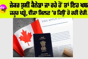 Canada News: ਜੇਕਰ ਤੁਸੀਂ ਕੈਨੇਡਾ ਜਾ ਰਹੇ ਹੋਂ ਤਾਂ ਇਹ ਖਬਰ ਜ਼ਰੂਰ ਪੜ੍ਹੋ, ਵੀਜਾ ਮਿਲਣ ’ਚ ਕਿਉਂ ਹੋ ਰਹੀ ਦੇਰੀ…