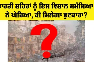 Cities of India: ਭਾਰਤ ਦੇ ਸ਼ਹਿਰਾਂ ਨੂੰ ਹੁਣ ਇਸ ਵਿਸ਼ਾਲ ਸਮੱਸਿਆ ਨੇ ਘੇਰਿਆ, ਕੀ ਜਲਦੀ ਨਿਜਾਤ ਮਿਲੇਗੀ?