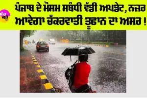 Punjab Weather: ਪੰਜਾਬ ਦੇ ਮੌਸਮ ਸਬੰਧੀ ਵੱਡੀ ਅਪਡੇਟ, ਨਜ਼ਰ ਆਵੇਗਾ ਚੱਕਰਵਾਤੀ ਤੂਫਾਨ ਦਾ ਅਸਰ !