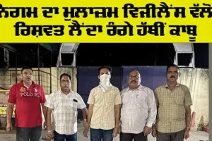 Bribe: ਨਿਗਮ ਦਾ ਮੁਲਾਜ਼ਮ ਵਿਜੀਲੈਂਸ ਵੱਲੋਂ ਰਿਸ਼ਵਤ ਲੈਂਦਾ ਰੰਗੇ ਹੱਥੀਂ ਕਾਬੂ