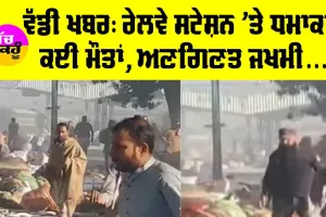 ਵੱਡੀ ਖਬਰ, ਰੇਲਵੇ ਸਟੇਸ਼ਨ ’ਤੇ ਧਮਾਕਾ, ਕਈ ਮੌਤਾਂ, ਅਣਗਿਣਤ ਜਖਮੀ
