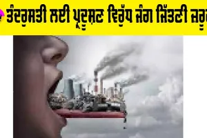 ਤੰਦਰੁਸਤੀ ਲਈ ਪ੍ਰਦੂਸ਼ਣ ਵਿਰੁੱਧ ਜੰਗ ਜਿੱਤਣੀ ਜ਼ਰੂਰੀ