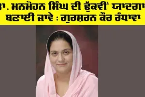 Dr Manmohan Singh: ਡਾ. ਮਨਮੋਹਨ ਸਿੰਘ ਦੀ ਢੁਕਵੀਂ ਯਾਦਗਾਰ ਬਣਾਈ ਜਾਵੇ : ਗੁਰਸ਼ਰਨ ਕੌਰ ਰੰਧਾਵਾ