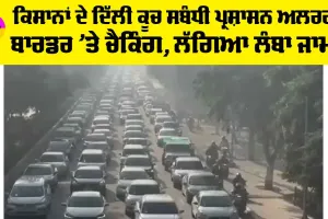 Farmers Delhi Protests: ਕਿਸਾਨਾਂ ਦੇ ਦਿੱਲੀ ਕੂਚ ਸਬੰਧੀ ਪ੍ਰਸ਼ਾਸਨ ਅਲਰਟ! ਬਾਰਡਰ ’ਤੇ ਚੈਕਿੰਗ, ਲੱਗਿਆ ਲੰਬਾ ਜਾਮ!