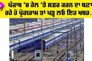 Punjab ‘ਚ ਰੇਲ ‘ਤੇ ਸਫ਼ਰ ਕਰਨ ਵਾਲੇ ਦੇਣ ਧਿਆਨ, ਅੱਜ ਆ ਸਕਦੀ ਐ ਪ੍ਰੇਸ਼ਾਨੀ