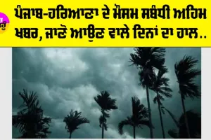 Haryana-Punjab Weather Alert: ਪੰਜਾਬ-ਹਰਿਆਣਾ ਦੇ ਮੌਸਮ ਸਬੰਧੀ ਅਹਿਮ ਖਬਰ, ਜਾਣੋ ਆਉਣ ਵਾਲੇ ਦਿਨਾਂ ਦਾ ਹਾਲ…