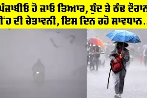 Cold Weather Punjab: ਪੰਜਾਬੀਓ ਹੋ ਜਾਓ ਤਿਆਰ, ਮੀਂਹ ਦੀ ਤਿਆਰੀ, ਇਨ੍ਹਾਂ ਜ਼ਿਲ੍ਹਿਆਂ ’ਚ ਧੁੰਦ ਦੌਰਾਨ ਮੀਂਹ ਦੀ ਚੇਤਾਵਨੀ