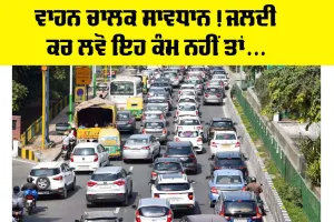 Traffic Police: ਵਾਹਨ ਚਾਲਕ ਸਾਵਧਾਨ! ਜਲਦੀ ਕਰ ਲਵੋ ਇਹ ਕੰਮ ਨਹੀਂ ਤਾਂ…