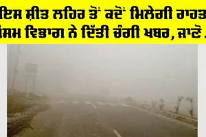 Weather Update Punjab: ਇਸ ਸ਼ੀਤ ਲਹਿਰ ਤੋਂ ਕਦੋਂ ਮਿਲੇਗੀ ਰਾਹਤ, ਮੌਸਮ ਵਿਭਾਗ ਨੇ ਦਿੱਤੀ ਖੁਸ਼ਖਬਰੀ, ਜਾਣੋ…