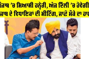 Punjab Political News: ਪੰਜਾਬ ’ਚ ਸਿਆਸੀ ਹਨ੍ਹੇਰੀ, ਅੱਜ ਦਿੱਲੀ ’ਚ ਹੋਵੇਗੀ ਪੰਜਾਬ ਦੇ ਵਿਧਾਇਕਾਂ ਦੀ ਮੀਟਿੰਗ, ਜਾਣੋ ਮੌਕੇ ਦਾ ਹਾਲ