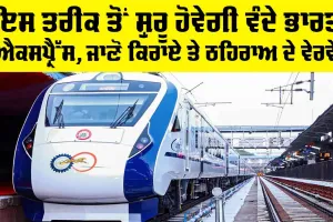 Vande Bharat Express: ਇਸ ਤਰੀਕ ਤੋਂ ਸ਼ੁਰੂ ਹੋਵੇਗੀ ਵੰਦੇ ਭਾਰਤ ਐਕਸਪ੍ਰੈੱਸ, ਜਾਣੋ ਕਿਰਾਏ ਤੇ ਰੁਕਣ ਦੇ ਵੇਰਵੇ