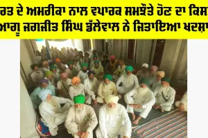 ਭਾਰਤ ਦੇ ਅਮਰੀਕਾ ਨਾਲ ਵਪਾਰਕ ਸਮਝੌਤੇ ਹੋਣ ਦਾ ਕਿਸਾਨ ਆਗੂ ਜਗਜੀਤ ਸਿੰਘ ਡੱਲੇਵਾਲ ਨੇ ਜਿਤਾਇਆ ਖਦਸ਼ਾ