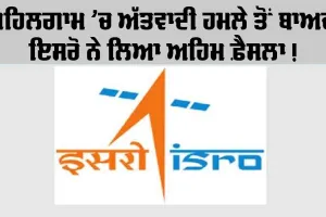 ISRO: ਪਹਿਲਗਾਮ ਅੱਤਵਾਦੀ ਹਮਲੇ ਤੋਂ ਬਾਅਦ ਇਸਰੋ ਨੇ ਲਿਆ ਇਹ ਵੱਡਾ ਫੈਸਲਾ