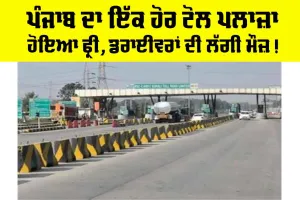 ਪੰਜਾਬ ਦਾ ਇੱਕ ਹੋਰ ਟੋਲ ਪਲਾਜ਼ਾ ਹੋਇਆ ਫ੍ਰੀ, ਡਰਾਈਵਰਾਂ ਦੀ ਲੱਗੀ ਮੌਜ਼!