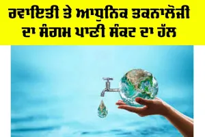 Water Crisis: ਰਵਾਇਤੀ ਤੇ ਆਧੁਨਿਕ ਤਕਨਾਲੋਜੀ ਦਾ ਸੰਗਮ ਪਾਣੀ ਸੰਕਟ ਦਾ ਹੱਲ