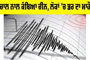 China Earthquake: ਭੂਚਾਲ ਦੇ ਝਟਕਿਆਂ ਨਾਲ ਕੰਬਿਆ ਚੀਨ, ਲੋਕਾਂ ’ਚ ਡਰ ਦਾ ਮਾਹੌਲ