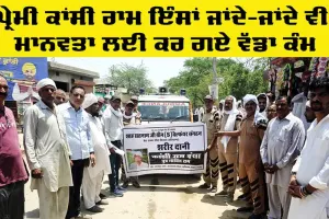 Welfare Work: ਕਾਂਸੀ ਰਾਮ ਇੰਸਾਂ ਜਾਂਦੇ-ਜਾਂਦੇ ਵੀ ਮਾਨਵਤਾ ਲਈ ਕਰ ਗਏ ਵੱਡਾ ਕੰਮ