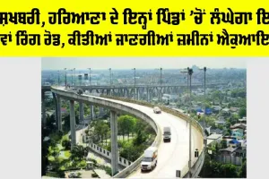 Haryana Ring Road: ਖੁਸ਼ਖਬਰੀ, ਹਰਿਆਣਾ ਦੇ ਇਨ੍ਹਾਂ ਪਿੰਡਾਂ ’ਚੋਂ ਲੰਘੇਗਾ ਇਹ ਨਵਾਂ ਰਿੰਗ ਰੋਡ, ਕੀਤੀਆਂ ਜਾਣਗੀਆਂ ਜ਼ਮੀਨਾਂ ਐਕੁਆਇਰ