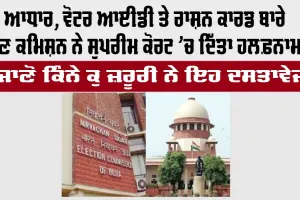 Aadhaar, ਵੋਟਰ ਆਈਡੀ ਤੇ ਰਾਸ਼ਨ ਕਾਰਡ ਬਾਰੇ ਚੋਣ ਕਮਿਸ਼ਨ ਨੇ ਸੁਪਰੀਮ ਕੋਰਟ ’ਚ ਦਿੱਤਾ ਹਲਫ਼ਨਾਮਾ, ਜਾਣੋ ਕਿੰਨੇ ਕੁ ਜ਼ਰੂਰੀ ਨੇ ਇਹ ਦਸਤਾਵੇਜ