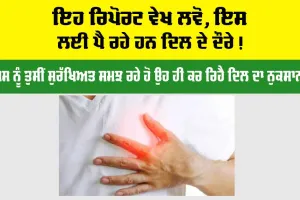 Heart Attack: ਇਹ ਰਿਪੋਰਟ ਵੇਖ ਲਵੋ, ਇਸ ਲਈ ਪੈ ਰਹੇ ਹਨ ਦਿਲ ਦੇ ਦੌਰੇ!