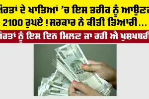 ਔਰਤਾਂ ਦੇ ਖਾਤਿਆਂ ‘ਚ ਇਸ ਤਰੀਕ ਤੋਂ ਆਉਣਗੇ 2100 ਰੁਪਏ!, ਸਰਕਾਰ ਕਰ ਰਹੀ ਐ ਤਿਆਰੀ