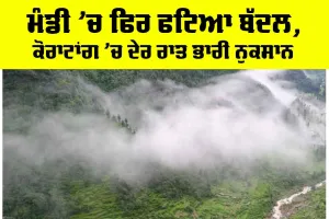 Mandi Cloudburst News: ਮੰਡੀ ’ਚ ਫਿਰ ਫਟਿਆ ਬੱਦਲ, ਕੋਰਾਟਾਂਗ ’ਚ ਦੇਰ ਰਾਤ ਭਾਰੀ ਨੁਕਸਾਨ