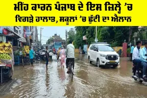 ਮੀਂਹ ਕਾਰਨ ਪੰਜਾਬ ਦੇ ਇਸ ਜ਼ਿਲ੍ਹੇ ’ਚ ਵਿਗੜੇ ਹਾਲਾਤ, ਸਕੂਲਾਂ ’ਚ ਛੁੱਟੀ ਦਾ ਐਲਾਨ