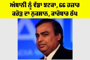 Reliance Industries: ਅੰਬਾਨੀ ਨੂੰ ਵੱਡਾ ਝਟਕਾ, 66 ਹਜ਼ਾਰ ਕਰੋੜ ਦਾ ਨੁਕਸਾਨ, ਕਾਰੋਬਾਰ ਠੱਪ