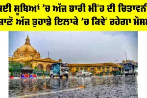 Weather: ਕਈ ਸੂਬਿਆਂ ’ਚ ਅੱਜ ਭਾਰੀ ਮੀਂਹ ਦੀ ਚਿਤਾਵਨੀ, ਜਾਣੋ ਤੁਹਾਡੇ ਇਲਾਕੇ ’ਚ ਕਿਵੇਂ ਰਹੇਗਾ ਮੌਸਮ