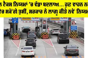 Toll Tax New Rule: ਟੋਲ ਟੈਕਸ ਨਿਯਮਾਂ ’ਚ ਵੱਡਾ ਬਦਲਾਅ… ਹੁਣ ਵਾਹਨ ਨਹੀਂ ਵੇਚ ਸਕੋਂਗੇ ਤੁਸੀਂ, ਸਰਕਾਰ ਨੇ ਲਾਗੂ ਕੀਤੇ ਨਵੇਂ ਨਿਯਮ