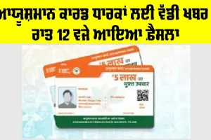 Ayushman Card Holders: ਆਯੂਸ਼ਮਾਨ ਕਾਰਡ ਧਾਰਕਾਂ ਲਈ ਵੱਡੀ ਖਬਰ! ਰਾਤ 12 ਵਜੇ ਆਇਆ ਫ਼ੈਸਲਾ