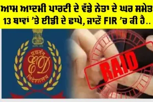 ED Raid Today: ਆਮ ਆਦਮੀ ਪਾਰਟੀ ਦੇ ਵੱਡੇ ਨੇਤਾ ਦੇ ਘਰ ਸਮੇਤ 13 ਥਾਵਾਂ ’ਤੇ ਈਡੀ ਦੇ ਛਾਪੇ, ਜਾਣੌ ਐਫਆਈਆਰ ’ਚ ਕੀ ਹੈ…