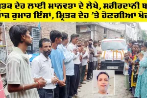 Humanity: ਮ੍ਰਿਤਕ ਦੇਹ ਲਾਈ ਮਾਨਵਤਾ ਦੇ ਲੇਖੇ, ਸਰੀਰਦਾਨੀ ਬਣੇ ਰਾਜ ਕੁਮਾਰ ਇੰਸਾਂ, ਹੋਣਗੀਆਂ ਖੋਜਾਂ