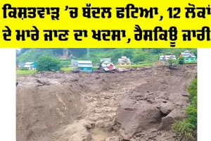 Kishtwar Cloudburst News: ਕਿਸ਼ਤਵਾੜ ’ਚ ਬੱਦਲ ਫਟਿਆ, 12 ਲੋਕਾਂ ਦੇ ਮਾਰੇ ਜਾਣ ਦਾ ਖਦਸਾ, ਰੈਸਕਿਊ ਜਾਰੀ