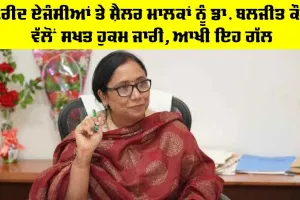 ਖਰੀਦ ਏਜੰਸੀਆਂ ਤੇ ਸ਼ੈਲਰ ਮਾਲਕਾਂ ਨੂੰ ਮੰਤਰੀ Dr. Baljit Kaur ਵੱਲੋਂ ਸਖਤ ਹੁਕਮ ਜਾਰੀ, ਆਖੀ ਇਹ ਗੱਲ
