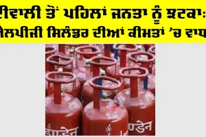 LPG Price Today: ਦੀਵਾਲੀ ਤੋਂ ਪਹਿਲਾਂ ਜਨਤਾ ਨੂੰ ਝਟਕਾ: ਐਲਪੀਜੀ ਸਿਲੰਡਰ ਦੀਆਂ ਕੀਮਤਾਂ ’ਚ ਵਾਧਾ