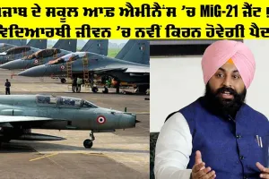 Punjab Schools: ਪੰਜਾਬ ਦੇ ਸਕੂਲ ਆਫ਼ ਐਮੀਨੈਂਸ ‘ਚ MiG-21 ਜੈੱਟ!, ਵਿਦਿਆਰਥੀ ਜੀਵਨ ‘ਚ ਨਵੀਂ ਕਿਰਨ ਹੋਵੇਗੀ ਪੈਦਾ