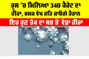 ਰੂਸ ’ਚ ਮਿਲਿਆ 340 ਕੈਰੇਟ ਦਾ ਹੀਰਾ, ਚਮਕ ਵੇਖ ਰਹਿ ਜਾਓਗੇ ਹੈਰਾਨ