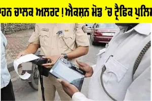 Traffic Police: ਵਾਹਨ ਚਾਲਕ ਅਲਰਟ! ਐਕਸ਼ਨ ਮੋਡ ’ਚ ਟ੍ਰੈਫਿਕ ਪੁਲਿਸ