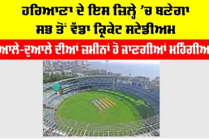 Haryana: ਹਰਿਆਣਾ ਦੇ ਇਸ ਜ਼ਿਲ੍ਹੇ ’ਚ ਬਣੇਗਾ ਸਭ ਤੋਂ ਵੱਡਾ ਕ੍ਰਿਕੇਟ ਸਟੇਡੀਅਮ, ਆਲੇ-ਦੁਆਲੇ ਦੀਆਂ ਜ਼ਮੀਨਾਂ ਹੋਣਗੀਆਂ ਮਹਿੰਗੀਆਂ