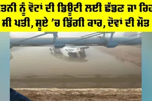 Moga News: ਪਤਨੀ ਨੂੰ ਵੋਟਾਂ ਦੀ ਡਿਊਟੀ ਲਈ ਛੱਡਣ ਜਾ ਰਿਹਾ ਸੀ ਪਤੀ, ਸੂਏ ’ਚ ਡਿੱਗੀ ਕਾਰ, ਦੋਵਾਂ ਦੀ ਮੌਤ