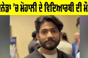 Canada News: ਕੈਨੇਡਾ ’ਚ ਮੋਹਾਲੀ ਦੇ ਵਿਦਿਆਰਥੀ ਦੀ ਮੌਤ