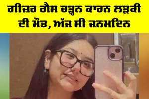ਗੀਜ਼ਰ ਗੈਸ ਚੜ੍ਹਨ ਕਾਰਨ ਲੜਕੀ ਦੀ ਮੌਤ, ਅੱਜ ਸੀ ਜਨਮਦਿਨ