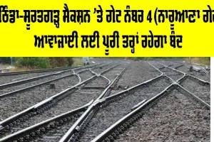 Railway News Today: ਬਠਿੰਡਾ-ਸੂਰਤਗੜ੍ਹ ਸੈਕਸ਼ਨ ’ਤੇ ਗੇਟ ਨੰਬਰ 4 (ਨਾਰੂਆਣਾ ਗੇਟ) ਆਵਾਜਾਈ ਲਈ ਪੂਰੀ ਤਰ੍ਹਾਂ ਰਹੇਗਾ ਬੰਦ