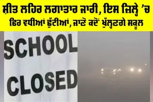 School Closed: ਸ਼ੀਤ ਲਹਿਰ ਲਗਾਤਾਰ ਜਾਰੀ, ਇਸ ਜ਼ਿਲ੍ਹੇ ’ਚ ਫਿਰ ਵਧੀਆਂ ਛੁੱਟੀਆਂ, ਜਾਣੋ ਕਦੋਂ ਖੁੱਲ੍ਹਣਗੇ ਸਕੂਲ