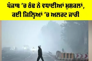 Weather Alert: ਪੰਜਾਬ ’ਚ ਠੰਢ ਨੇ ਵਧਾਈਆਂ ਮੁਸ਼ਕਲਾਂ, ਕਈ ਜ਼ਿਲ੍ਹਿਆਂ ’ਚ ਅਲਰਟ ਜਾਰੀ